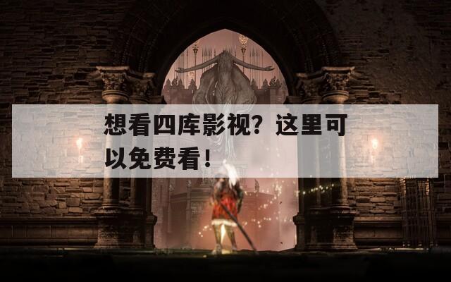 想看四库影视？这里可以免费看！-第1张图片-商贸手游网