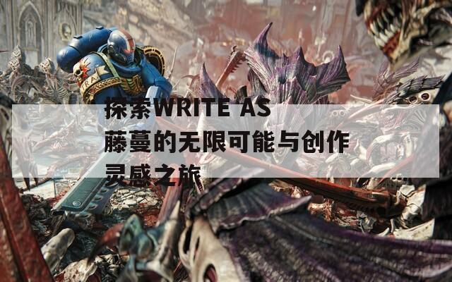 探索WRITE AS藤蔓的无限可能与创作灵感之旅-第1张图片-商贸手游网