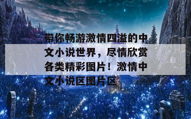 带你畅游激情四溢的中文小说世界，尽情欣赏各类精彩图片！激情中文小说区图片区-第1张图片-商贸手游网